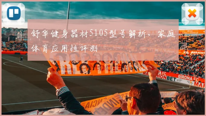舒华健身器材5105型号解析，家庭体育应用性评测