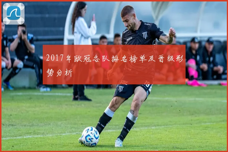 2017年欧冠各队排名榜单及晋级形势分析