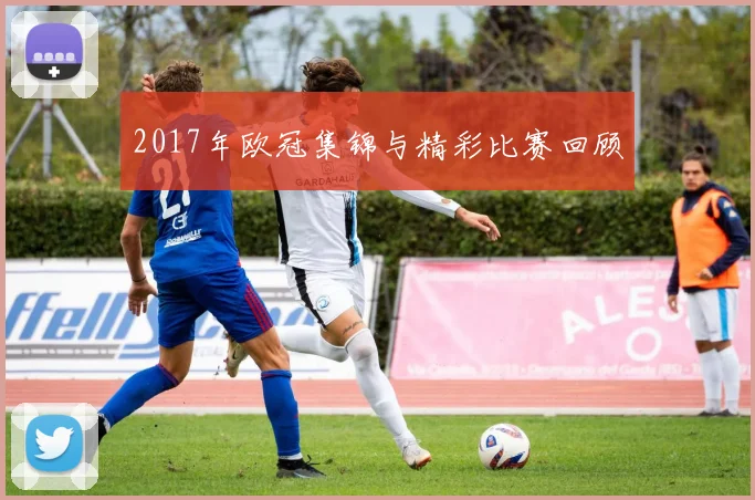 2017年欧冠集锦与精彩比赛回顾