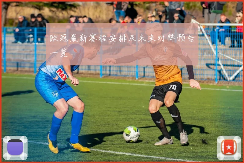 欧冠最新赛程安排及未来对阵预告一览