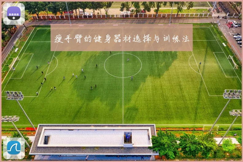 瘦手臂的健身器材选择与训练法