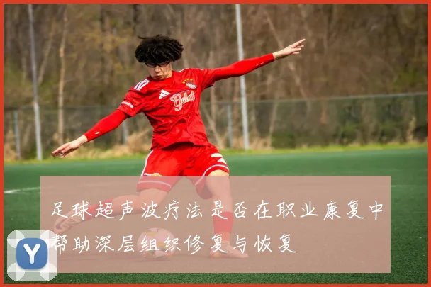 足球超声波疗法是否在职业康复中帮助深层组织修复与恢复