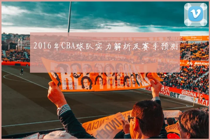 2016年CBA球队实力解析及赛季预测