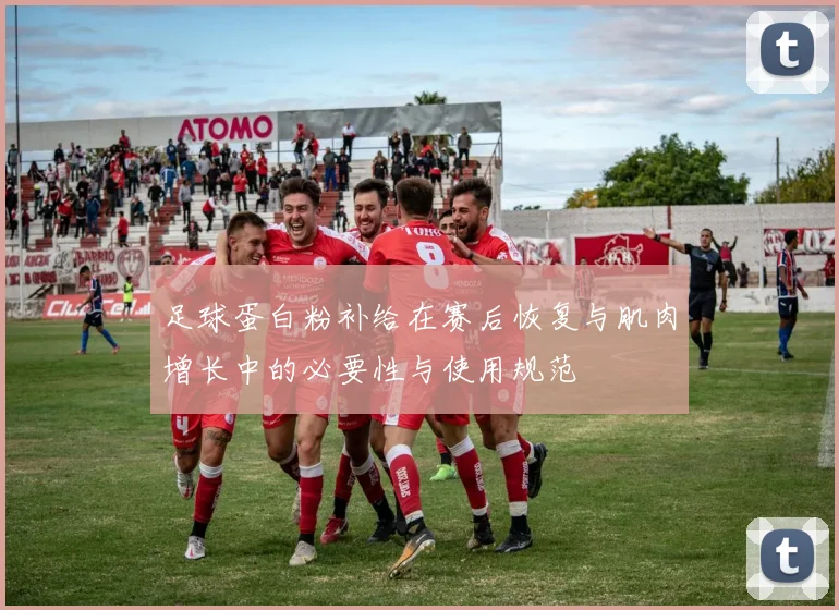 足球蛋白粉补给在赛后恢复与肌肉增长中的必要性与使用规范