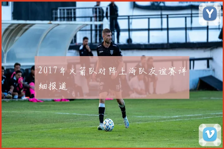 2017年火箭队对阵上海队友谊赛详细报道